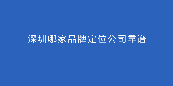 深圳哪家品牌定位公司靠譜